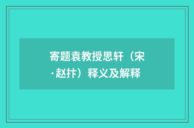 寄题袁教授思轩（宋·赵抃）释义及解释