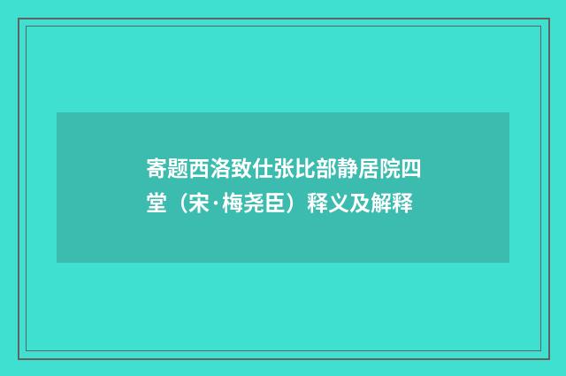 寄题西洛致仕张比部静居院四堂（宋·梅尧臣）释义及解释