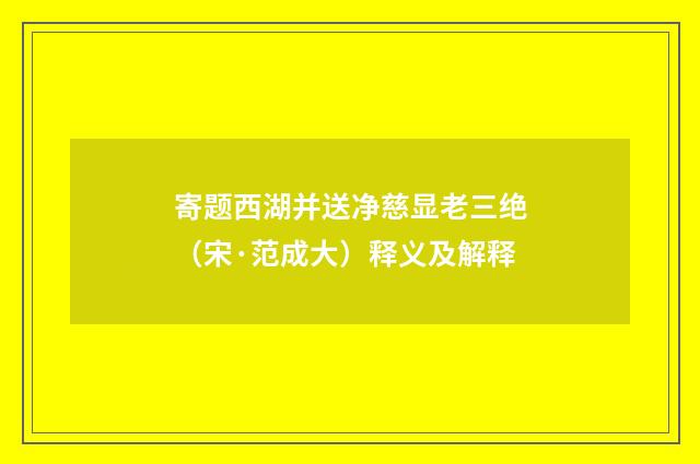寄题西湖并送净慈显老三绝（宋·范成大）释义及解释