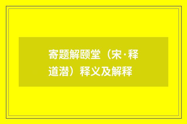 寄题解颐堂（宋·释道潜）释义及解释