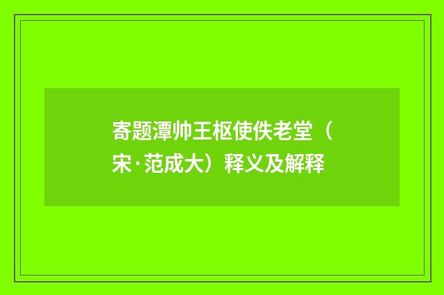 寄题潭帅王枢使佚老堂（宋·范成大）释义及解释