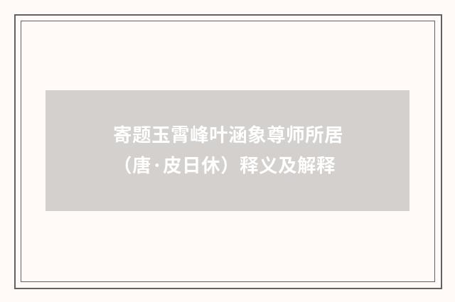 寄题玉霄峰叶涵象尊师所居（唐·皮日休）释义及解释