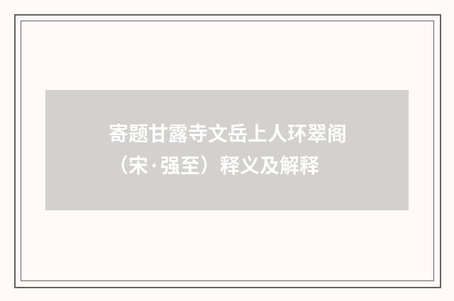 寄题甘露寺文岳上人环翠阁（宋·强至）释义及解释