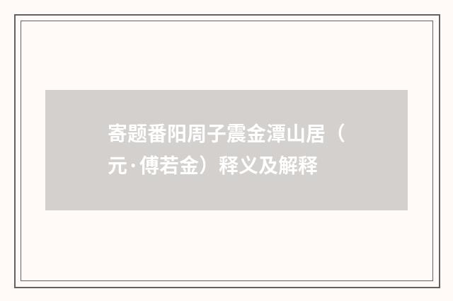 寄题番阳周子震金潭山居（元·傅若金）释义及解释