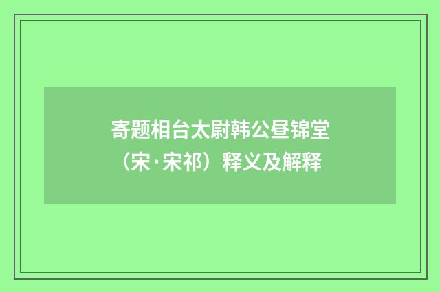 寄题相台太尉韩公昼锦堂（宋·宋祁）释义及解释