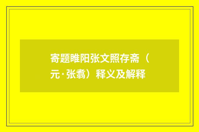 寄题睢阳张文照存斋（元·张翥）释义及解释