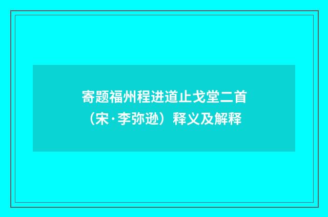 寄题福州程进道止戈堂二首（宋·李弥逊）释义及解释