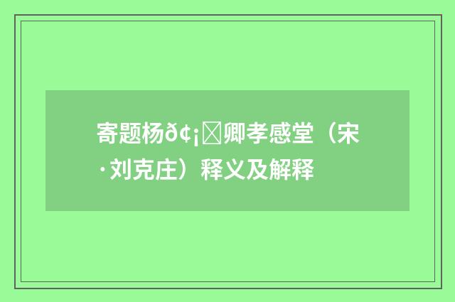 寄题杨𢡟卿孝感堂（宋·刘克庄）释义及解释