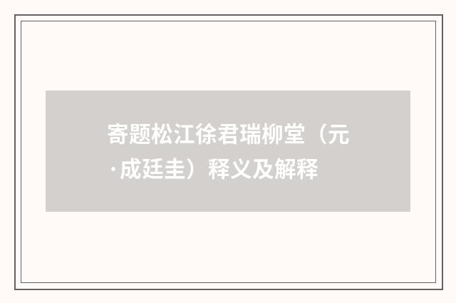 寄题松江徐君瑞柳堂（元·成廷圭）释义及解释