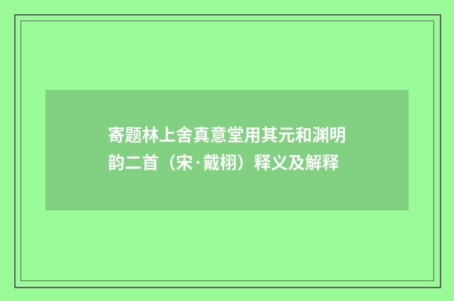 寄题林上舍真意堂用其元和渊明韵二首（宋·戴栩）释义及解释