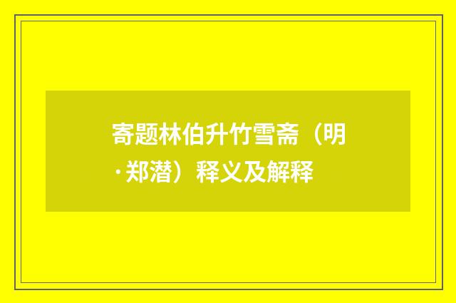 寄题林伯升竹雪斋（明·郑潜）释义及解释
