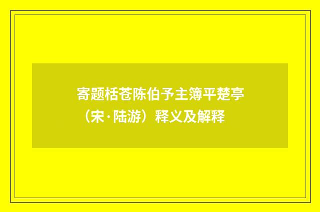 寄题栝苍陈伯予主簿平楚亭（宋·陆游）释义及解释