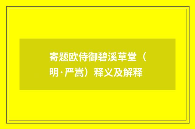寄题欧侍御碧溪草堂（明·严嵩）释义及解释