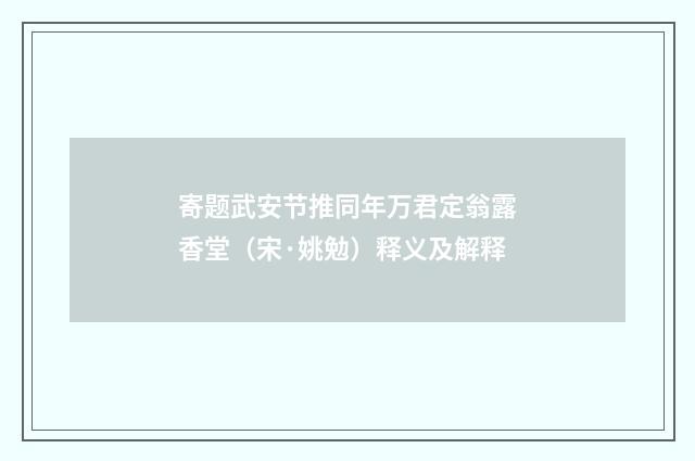 寄题武安节推同年万君定翁露香堂（宋·姚勉）释义及解释