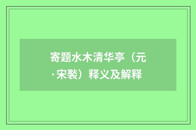 寄题水木清华亭（元·宋褧）释义及解释