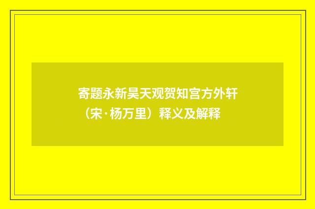 寄题永新昊天观贺知宫方外轩（宋·杨万里）释义及解释