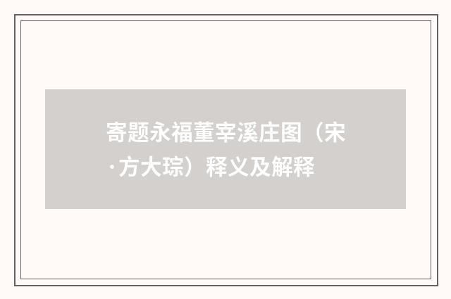 寄题永福董宰溪庄图（宋·方大琮）释义及解释