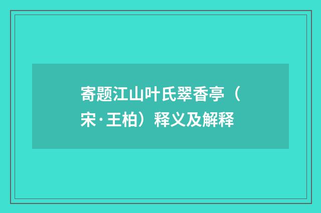 寄题江山叶氏翠香亭（宋·王柏）释义及解释