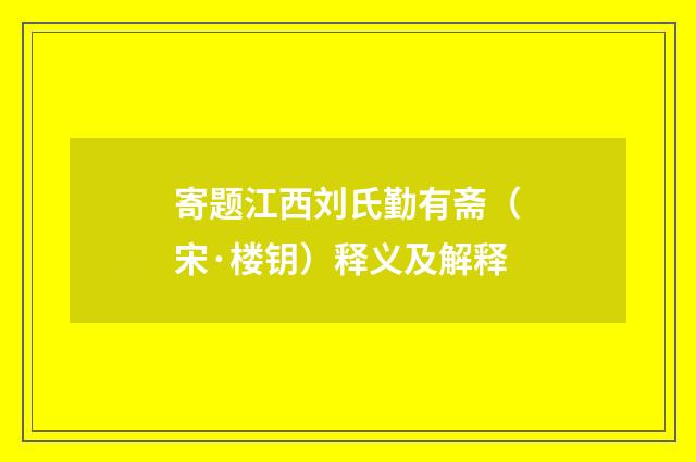 寄题江西刘氏勤有斋（宋·楼钥）释义及解释