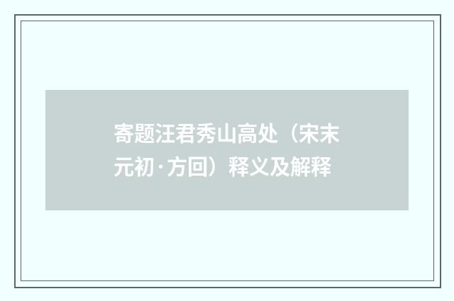寄题汪君秀山高处（宋末元初·方回）释义及解释