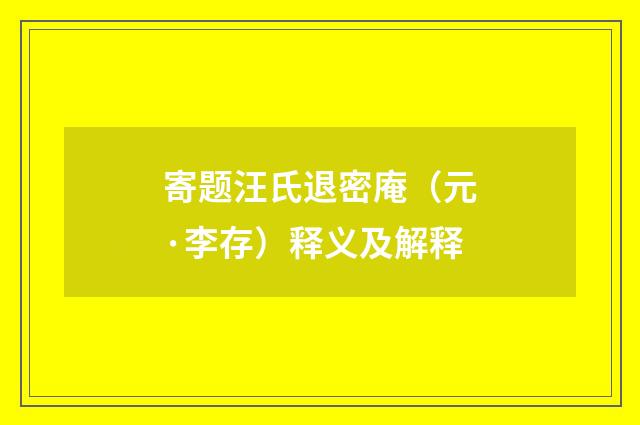 寄题汪氏退密庵（元·李存）释义及解释