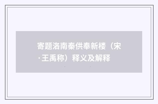 寄题洛南秦供奉新楼（宋·王禹称）释义及解释
