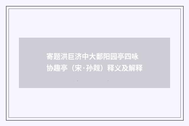 寄题洪巨济中大鄱阳园亭四咏 协趣亭（宋·孙觌）释义及解释
