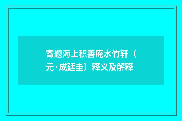 寄题海上积善庵水竹轩（元·成廷圭）释义及解释