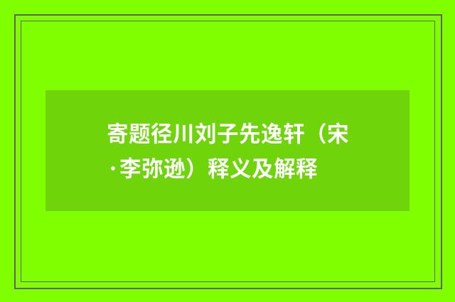 寄题径川刘子先逸轩（宋·李弥逊）释义及解释