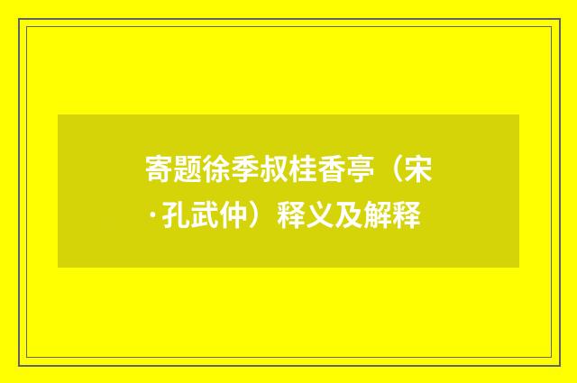 寄题徐季叔桂香亭（宋·孔武仲）释义及解释
