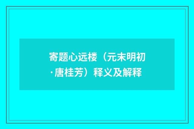 寄题心远楼（元末明初·唐桂芳）释义及解释