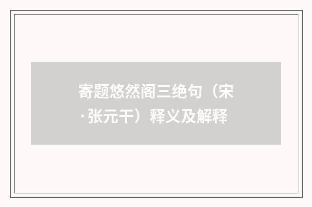 寄题悠然阁三绝句（宋·张元干）释义及解释