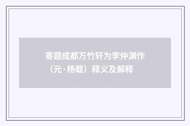 寄题成都万竹轩为李仲渊作（元·杨载）释义及解释