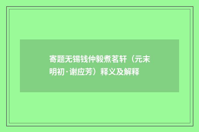 寄题无锡钱仲毅煮茗轩（元末明初·谢应芳）释义及解释