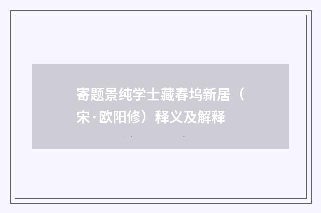 寄题景纯学士藏春坞新居（宋·欧阳修）释义及解释