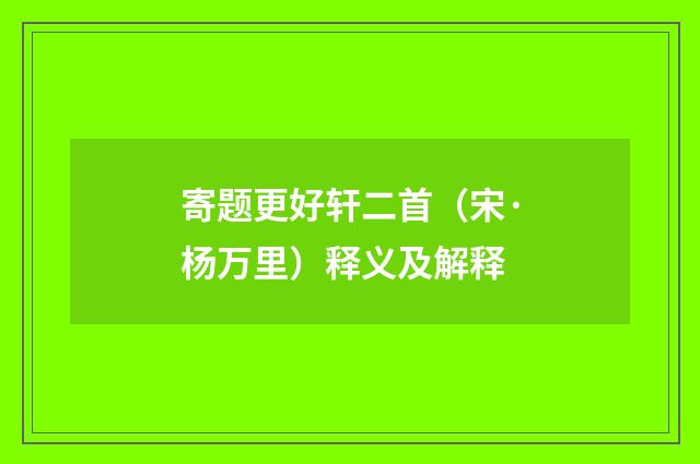 寄题更好轩二首（宋·杨万里）释义及解释