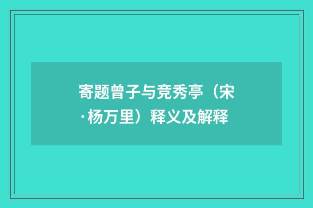 寄题曾子与竞秀亭（宋·杨万里）释义及解释