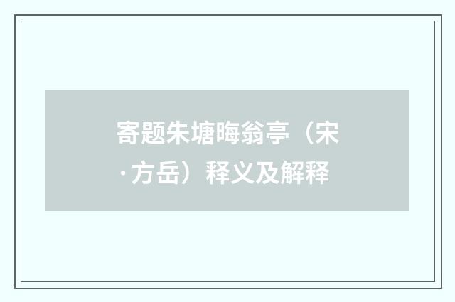 寄题朱塘晦翁亭（宋·方岳）释义及解释