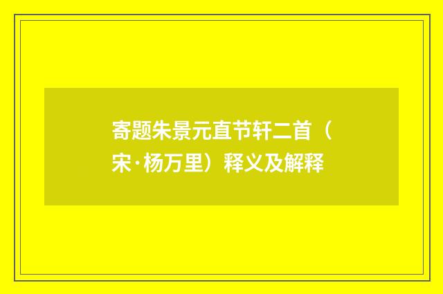寄题朱景元直节轩二首（宋·杨万里）释义及解释