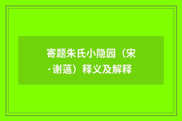 寄题朱氏小隐园（宋·谢薖）释义及解释