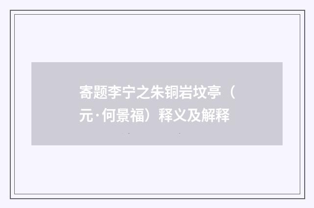 寄题李宁之朱铜岩坟亭（元·何景福）释义及解释