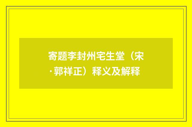 寄题李封州宅生堂（宋·郭祥正）释义及解释