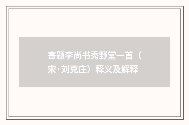 寄题李尚书秀野堂一首（宋·刘克庄）释义及解释