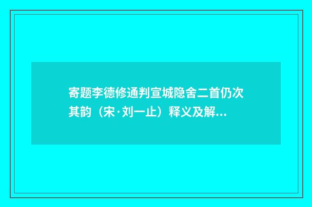 寄题李德修通判宣城隐舍二首仍次其韵（宋·刘一止）释义及解释