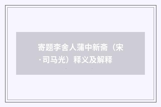 寄题李舍人蒲中新斋（宋·司马光）释义及解释