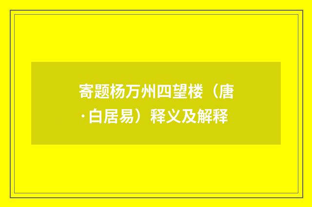 寄题杨万州四望楼（唐·白居易）释义及解释