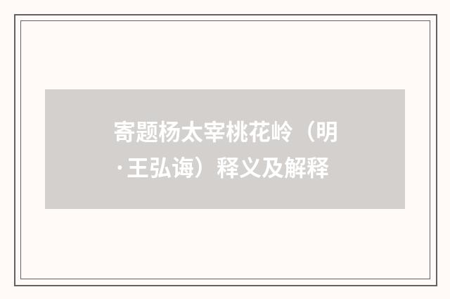 寄题杨太宰桃花岭（明·王弘诲）释义及解释