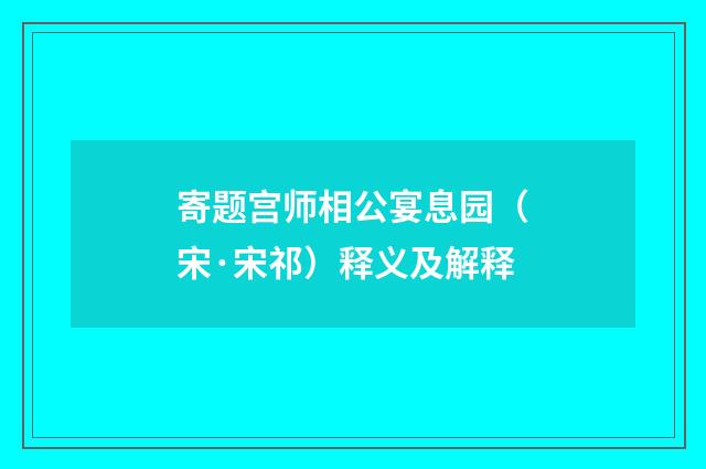 寄题宫师相公宴息园（宋·宋祁）释义及解释