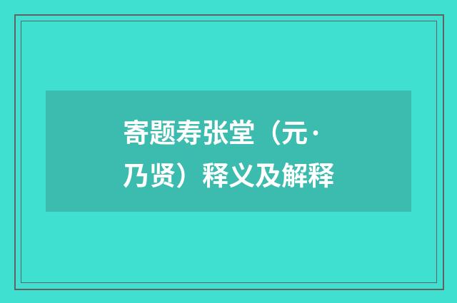 寄题寿张堂（元·乃贤）释义及解释
