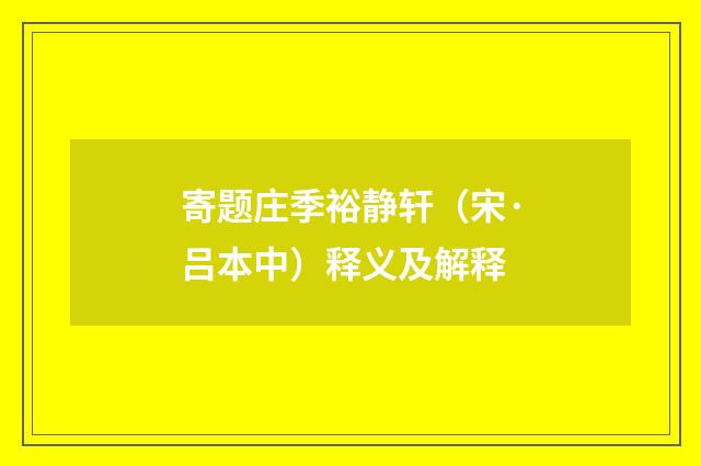 寄题庄季裕静轩（宋·吕本中）释义及解释